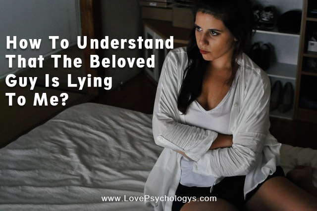 How To Understand That The Beloved Guy Is Lying To Me?